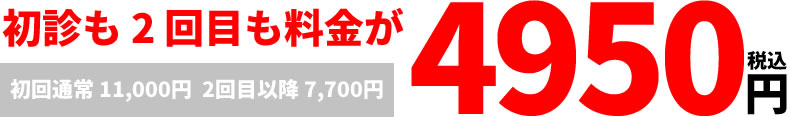 初診も 2 回目も料金が 4,950 円!(税込)